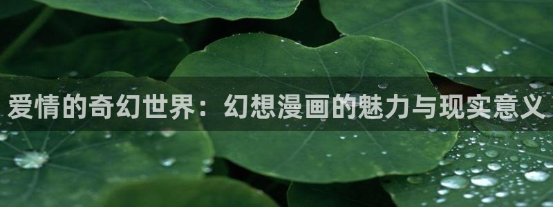 香蕉文化漫画登录：爱情的奇幻世界：幻想漫画的魅力与现实意义