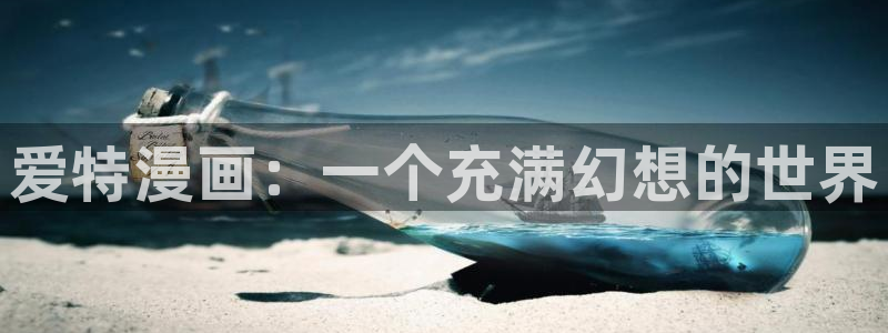 香蕉漫画app下载免费版：爱特漫画：一个充满幻想的世界