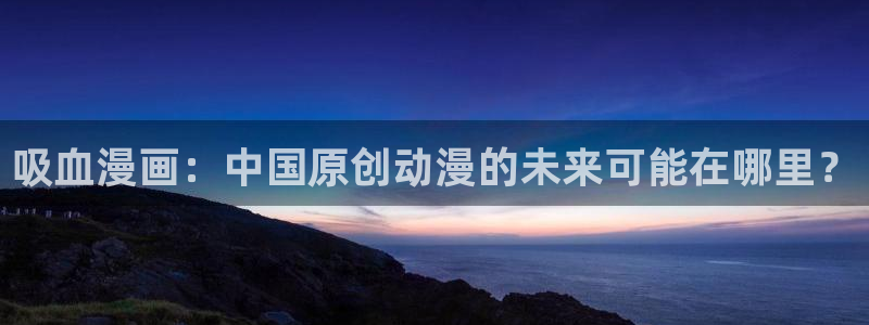 香蕉漫画下拉式漫画：吸血漫画：中国原创动漫的未来可能在哪里？