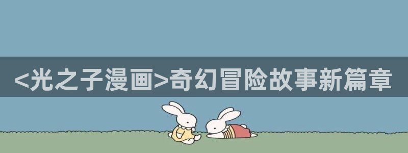 香蕉文化书虫虫漫画：<光之子漫画>奇幻冒险故事新篇章