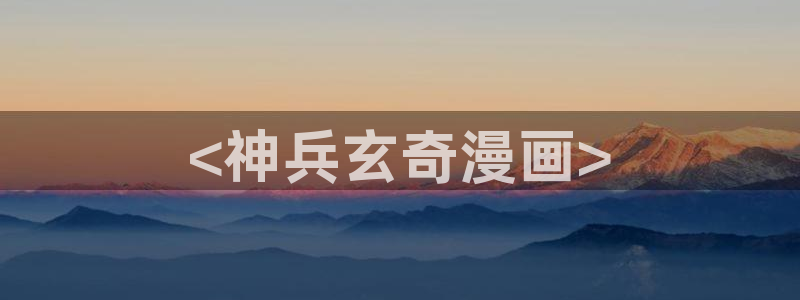 好看的香蕉漫画：<神兵玄奇漫画>