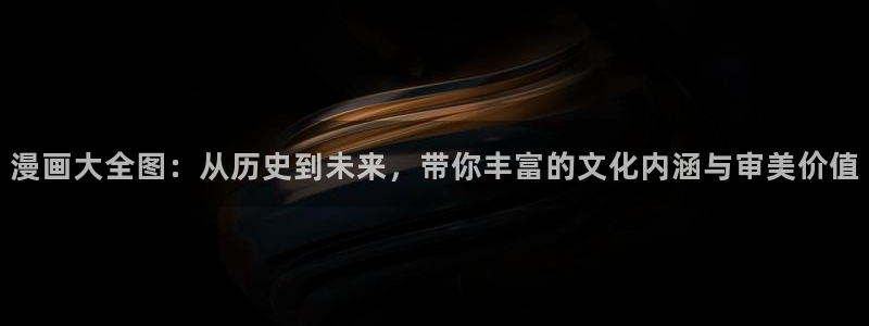香蕉文化热门漫画有哪些：漫画大全图：从历史到未来，带你丰富的文化内涵与审美价值