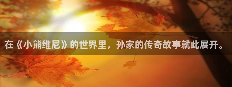 香蕉漫画官网首页登录进入页面：在《小熊维尼》的世界里，孙家的传奇故事就此展开。