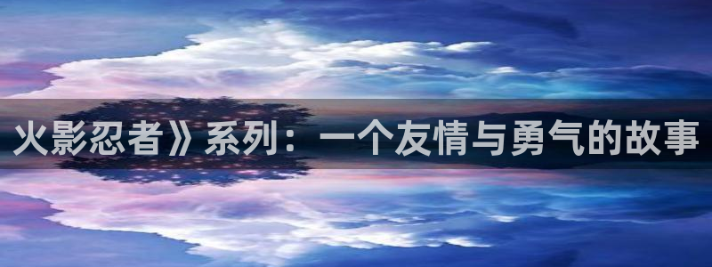 香蕉文化漫画书免费阅读平台网页版：火影忍者》系列：一个友情与勇气的故事