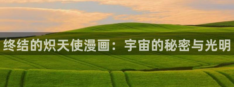 香蕉漫画小说下拉式小说：终结的炽天使漫画：宇宙的秘密与光明